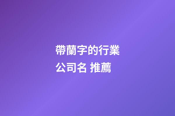 帶蘭字的行業公司名 推薦-第1張-公司起名-玄機派